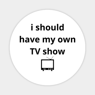 i should have my own TV show Magnet